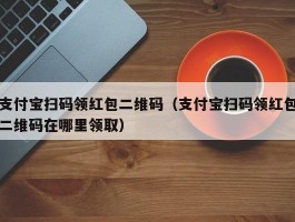 支付宝扫码领红包二维码(支付宝扫码领红包二维码在哪里领取)
