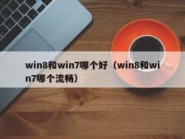 win8和win7哪个好(win8和win7哪个流畅)