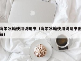 海尔冰箱使用说明书（海尔冰箱使用说明书图解）