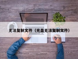 无法复制文件(光盘无法复制文件)