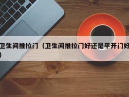 卫生间推拉门(卫生间推拉门好还是平开门好)