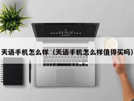 天语手机怎么样(天语手机怎么样值得买吗)