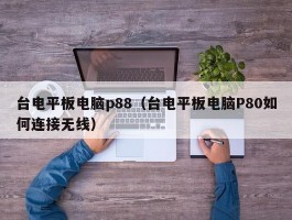 台电平板电脑p88(台电平板电脑P80如何连接无线)