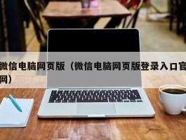 微信电脑网页版(微信电脑网页版登录入口官网)