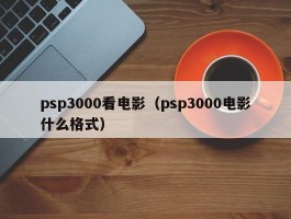 psp3000看电影(psp3000电影什么格式)