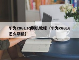 华为c8813q刷机教程(华为c8818怎么刷机)