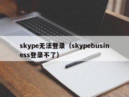 skype无法登录(skypebusiness登录不了)