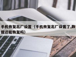 手机恢复出厂设置(手机恢复出厂设置了,数据还能恢复吗)