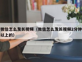 微信怎么发长视频(微信怎么发长视频2分钟以上的)