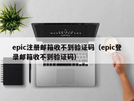 epic注册邮箱收不到验证码(epic登录邮箱收不到验证码)
