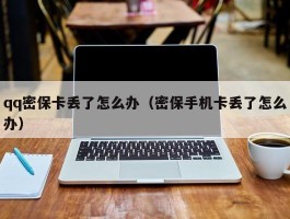 qq密保卡丢了怎么办（密保手机卡丢了怎么办）