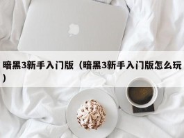 暗黑3新手入门版（暗黑3新手入门版怎么玩）