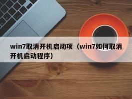 win7取消开机启动项（win7如何取消开机启动程序）