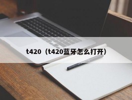t420(t420蓝牙怎么打开)