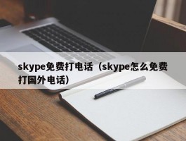 skype免费打电话(skype怎么免费打国外电话)