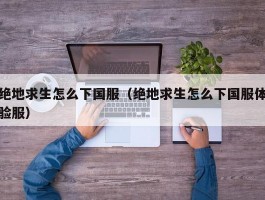 绝地求生怎么下国服（绝地求生怎么下国服体验服）