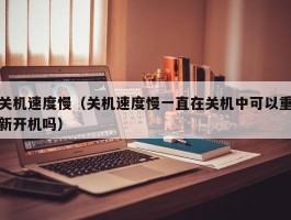 关机速度慢（关机速度慢一直在关机中可以重新开机吗）