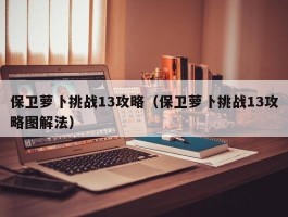 保卫萝卜挑战13攻略(保卫萝卜挑战13攻略图解法)