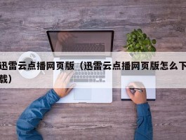 迅雷云点播网页版（迅雷云点播网页版怎么下载）