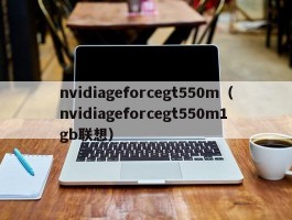 nvidiageforcegt550m（nvidiageforcegt550m1gb联想）