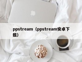 ppstream(ppstream安卓下载)