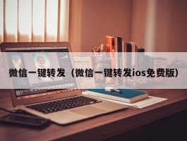 微信一键转发（微信一键转发ios免费版）