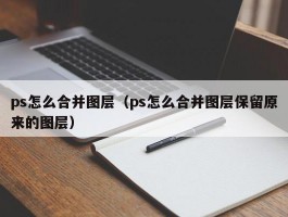 ps怎么合并图层(ps怎么合并图层保留原来的图层)