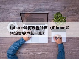 iphone如何设置铃声(iPhone如何设置铃声长一点)