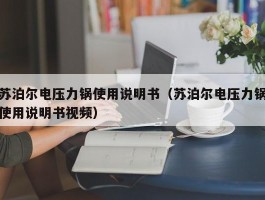 苏泊尔电压力锅使用说明书(苏泊尔电压力锅使用说明书视频)