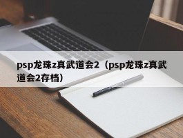 psp龙珠z真武道会2(psp龙珠z真武道会2存档)