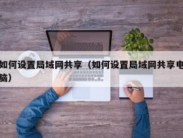 如何设置局域网共享(如何设置局域网共享电脑)