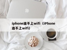 iphone连不上wifi(iPhone连不上wifi)