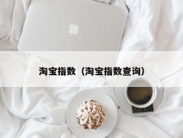 淘宝指数（淘宝指数查询）