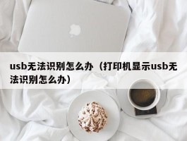 usb无法识别怎么办(打印机显示usb无法识别怎么办)