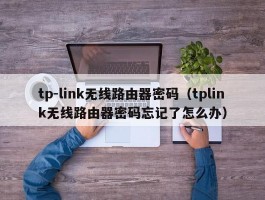 tp-link无线路由器密码(tplink无线路由器密码忘记了怎么办)
