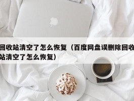 回收站清空了怎么恢复(百度网盘误删除回收站清空了怎么恢复)