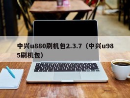 中兴u880刷机包2.3.7(中兴u985刷机包)