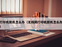 打印机脱机怎么办（无线网打印机脱机怎么办）