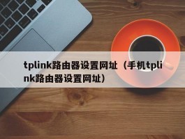 tplink路由器设置网址(手机tplink路由器设置网址)
