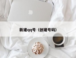 新建qq号(创建号码)