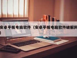 安卓平板电脑软件(安卓平板电脑软件破解网)