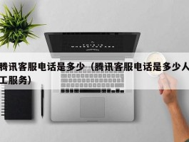 腾讯客服电话是多少(腾讯客服电话是多少人工服务)