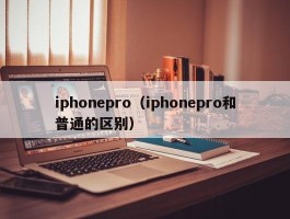 iphonepro(iphonepro和普通的区别)