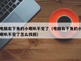 电脑右下角的小喇叭不见了(电脑右下角的小喇叭不见了怎么找回)