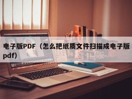 电子版PDF(怎么把纸质文件扫描成电子版pdf)