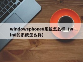 windowsphone8系统怎么样(win8的系统怎么样)