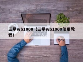 三星wb1000(三星wb1000使用教程)