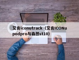 艾肯iconutrack(艾肯ICONupodpro与森然st10)