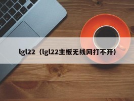 lgl22(lgl22主板无线网打不开)