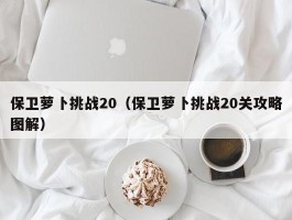 保卫萝卜挑战20(保卫萝卜挑战20关攻略图解)